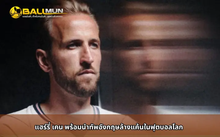 ดูบอลสด แฮร์รี่ เคน พร้อมนำทัพอังกฤษล้างแค้นในฟุตบอลโลก
